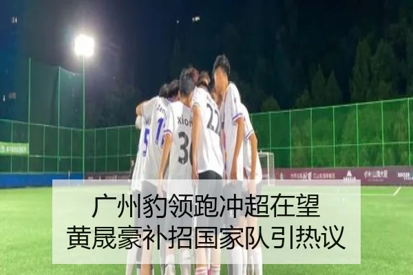 广州豹领跑冲超在望 黄晟豪补招国家队引热议